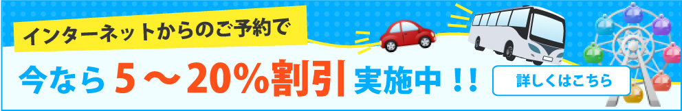 インターネットからご予約で今なら5～20％割引実施中！！詳しくはこちら